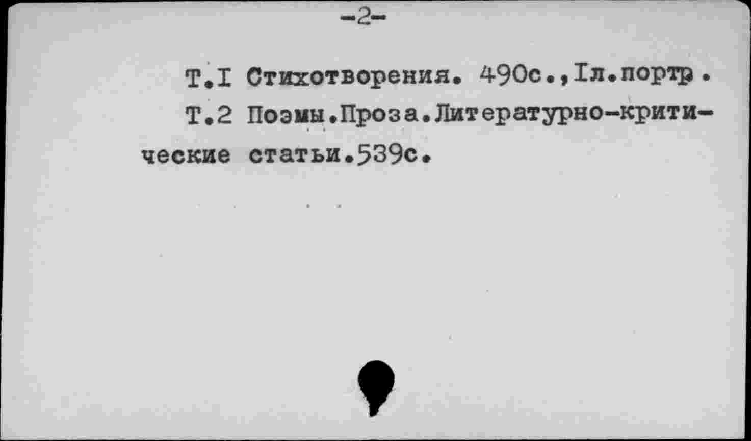 ﻿-2-
Т.1 Стихотворения. 490с.,1л.портр .
Т.2 Поэмы.Проза.Литературно-критические статьи.539с.